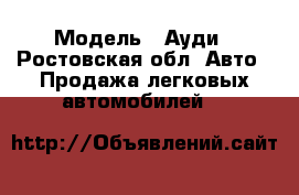  › Модель ­ Ауди - Ростовская обл. Авто » Продажа легковых автомобилей   